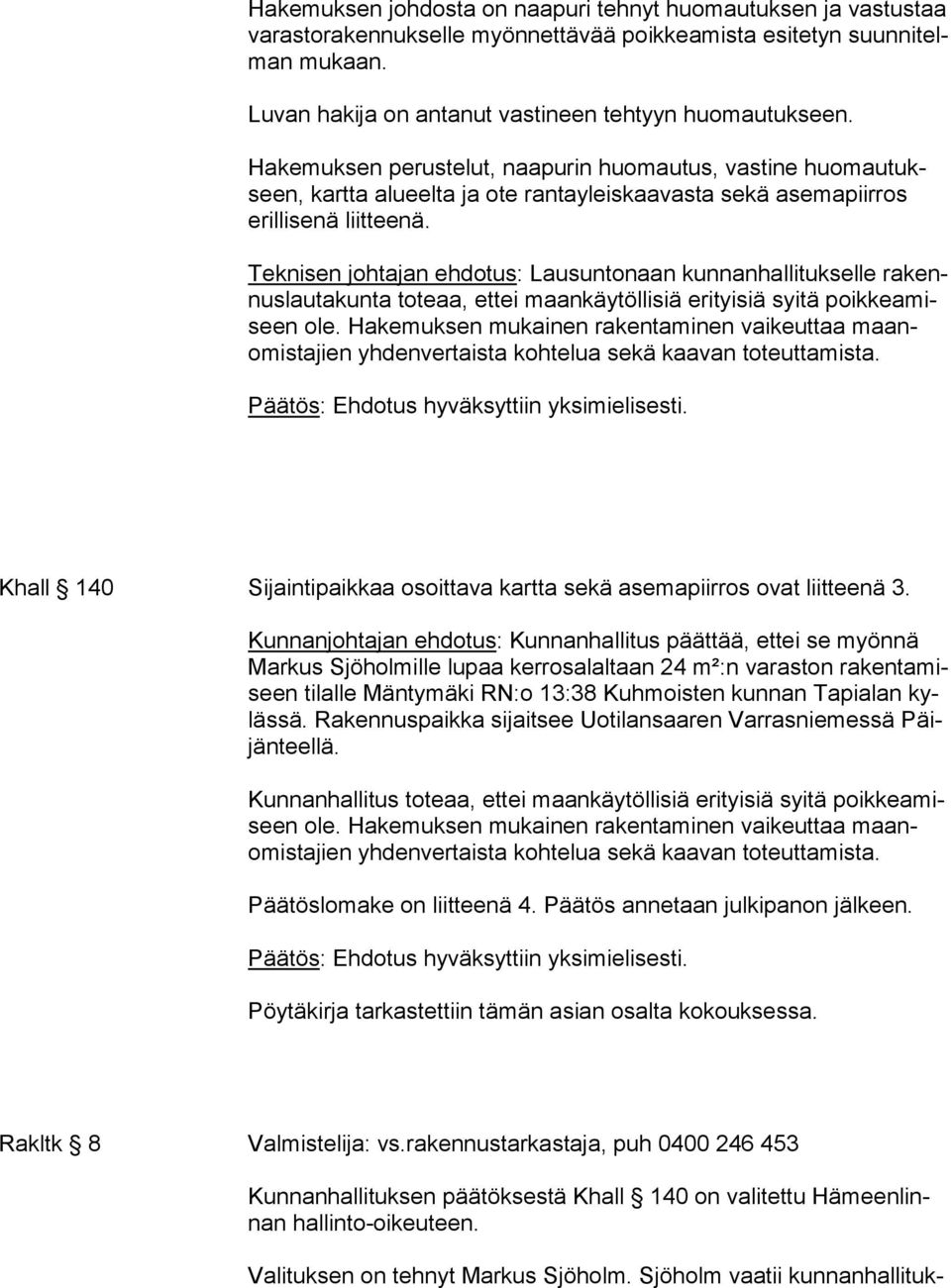 Hakemuksen perustelut, naapurin huomautus, vastine huo mau tukseen, kartta alueelta ja ote rantayleiskaavasta sekä asemapiirros eril li se nä liitteenä.