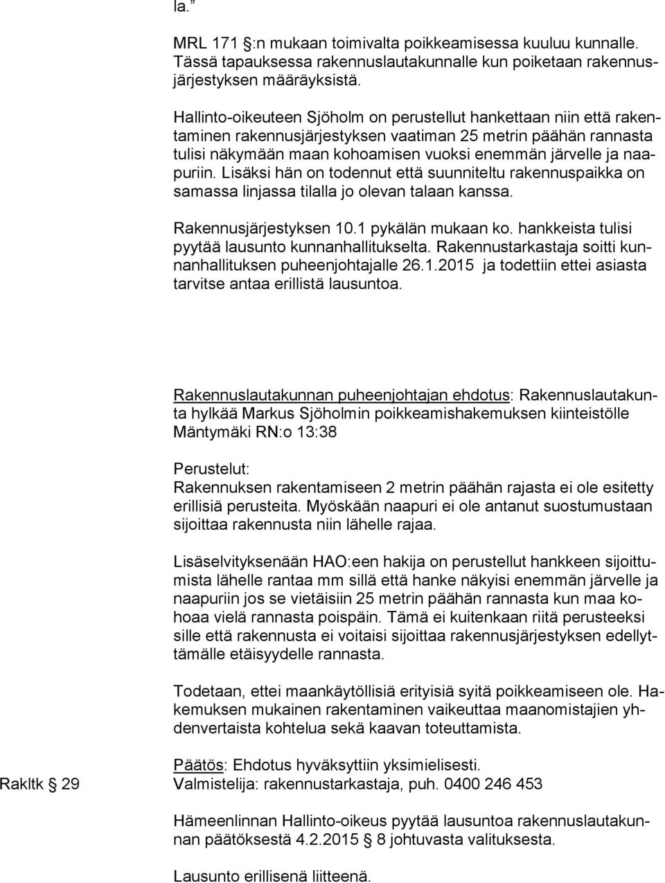 naapu riin. Lisäksi hän on todennut että suunniteltu rakennuspaikka on sa mas sa linjassa tilalla jo olevan talaan kanssa. Rakennusjärjestyksen 10.1 pykälän mukaan ko.