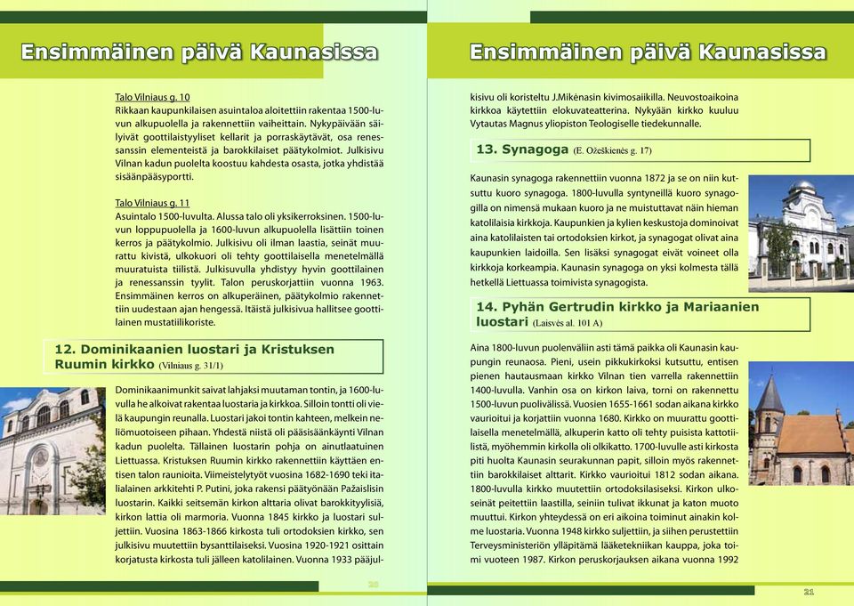 Julkisivu Vilnan kadun puolelta koostuu kahdesta osasta, jotka yhdistää sisäänpääsyportti. Talo Vilniaus g. 11 Asuintalo 1500-luvulta. Alussa talo oli yksikerroksinen.