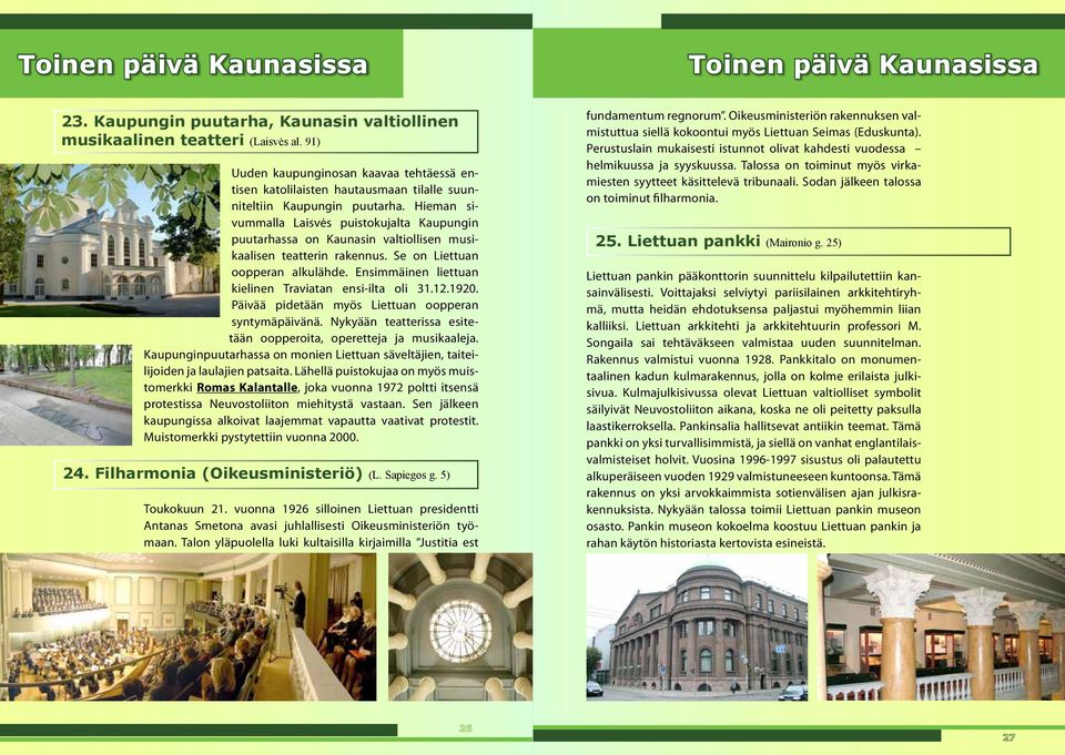 Hieman sivummalla Laisvės puistokujalta Kaupungin puutarhassa on Kaunasin valtiollisen musikaalisen teatterin rakennus. Se on Liettuan oopperan alkulähde.