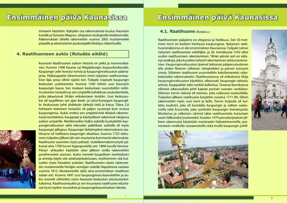 Raatihuoneen aukio (Rotušės aikštė) Kaunasin Raatihuonen aukion historia on pitkä ja monimutkainen. Vuonna 1408 Kaunas sai Megdeburgin kaupunkioikeudet.