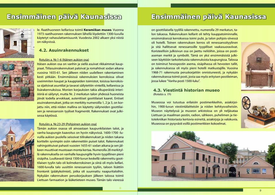 1-6 (Itäinen aukion osa) Itäisen aukion osa on vanhin ja siellä asuivat rikkaimmat kauppiaat. Tiiliasuinrakennukset paloivat ja romahtivat sodan aikana vuosina 1655-61.