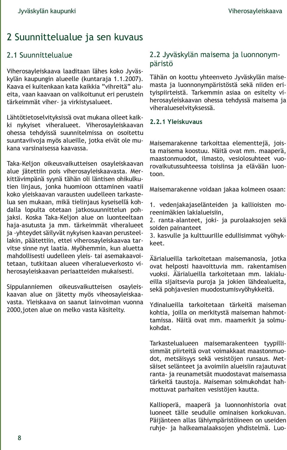 Lähtötietoselvityksissä ovat mukana olleet kaikki nykyiset viheralueet. n ohessa tehdyissä suunnitelmissa on osoitettu suuntaviivoja myös alueille, jotka eivät ole mukana varsinaisessa kaavassa.