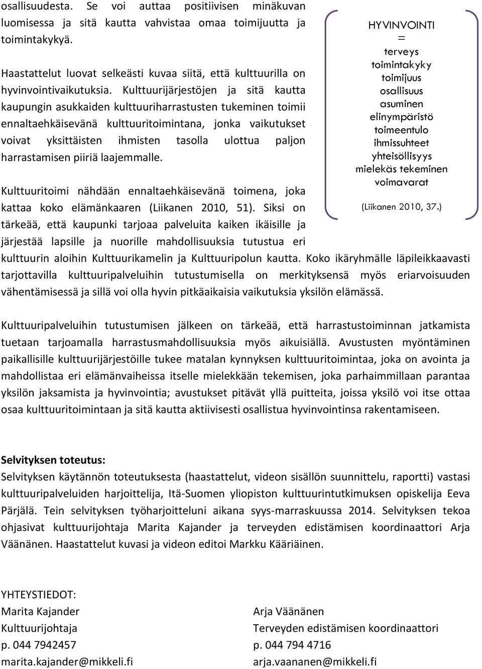 Kulttuurijärjestöjen ja sitä kautta kaupungin asukkaiden kulttuuriharrastusten tukeminen toimii ennaltaehkäisevänä kulttuuritoimintana, jonka vaikutukset voivat yksittäisten ihmisten tasolla ulottua