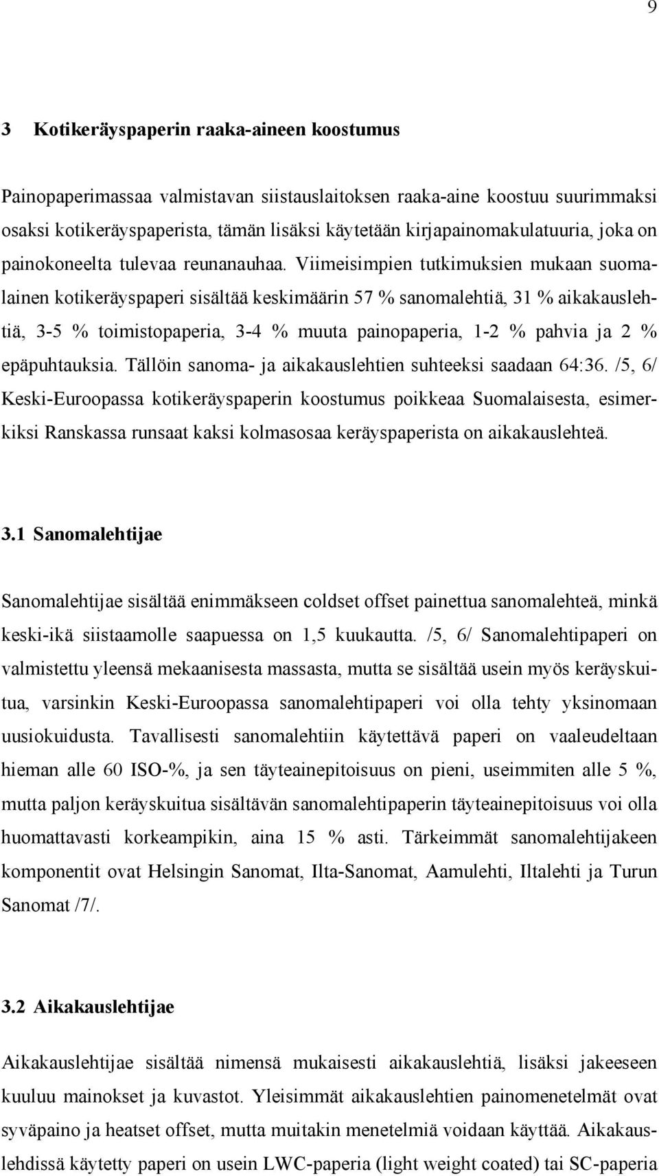 Viimeisimpien tutkimuksien mukaan suomalainen kotikeräyspaperi sisältää keskimäärin 57 % sanomalehtiä, 31 % aikakauslehtiä, 3-5 % toimistopaperia, 3-4 % muuta painopaperia, 1-2 % pahvia ja 2 %