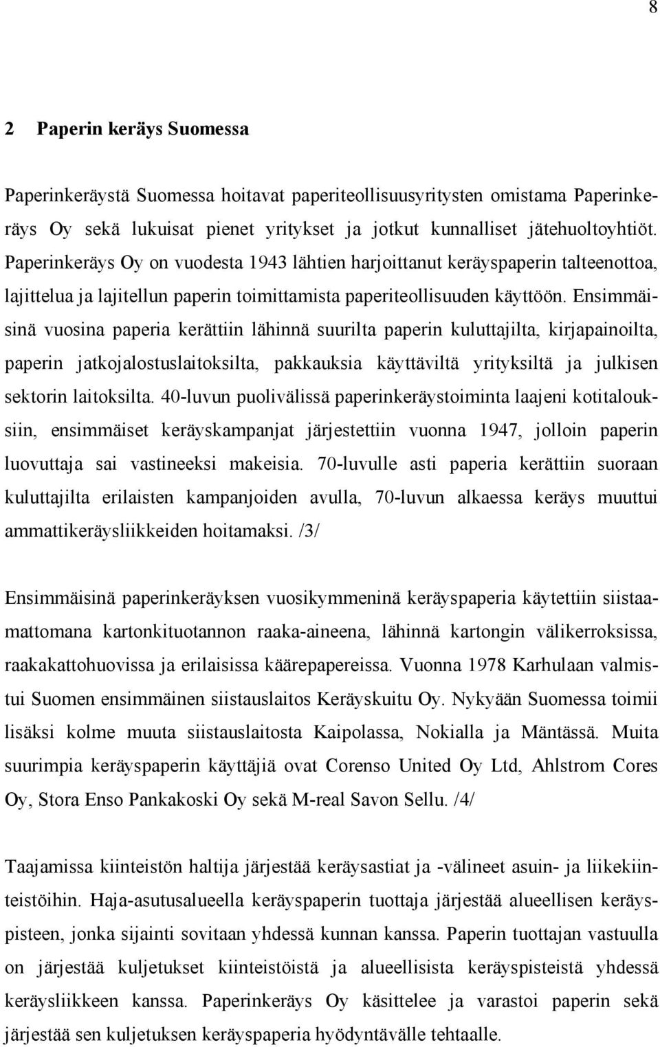 Ensimmäisinä vuosina paperia kerättiin lähinnä suurilta paperin kuluttajilta, kirjapainoilta, paperin jatkojalostuslaitoksilta, pakkauksia käyttäviltä yrityksiltä ja julkisen sektorin laitoksilta.