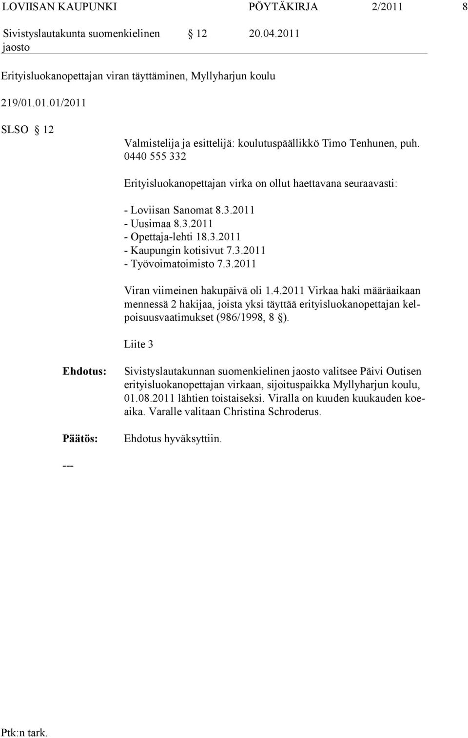 3.2011 Viran viimeinen hakupäivä oli 1.4.2011 Virkaa haki määräaikaan mennessä 2 hakijaa, joista yksi täyttää erityisluokanopettajan kelpoisuusvaatimukset (986/1998, 8 ).