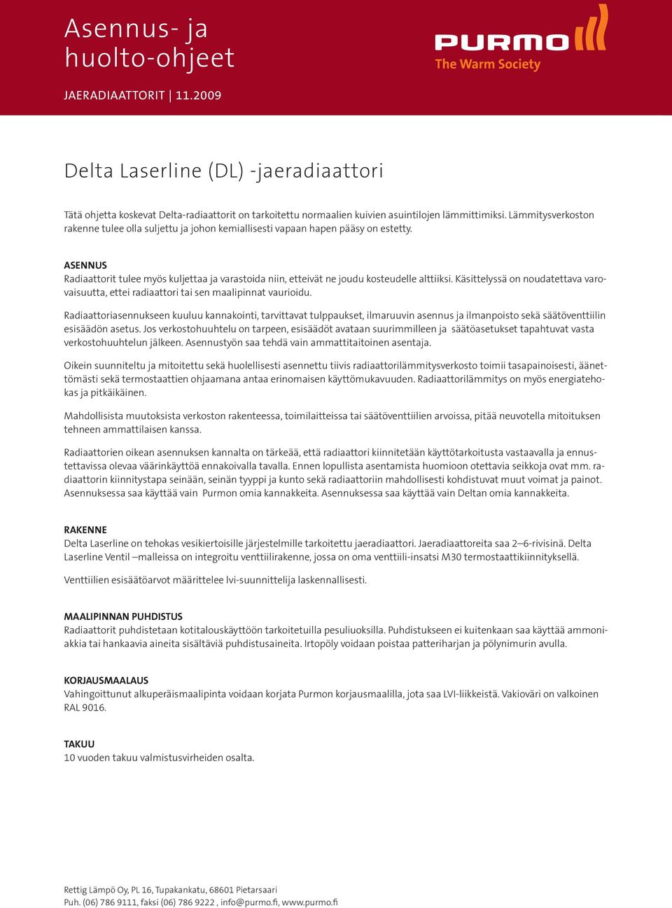 asennus Radiaattorit tulee myös kuljettaa ja varastoida niin, etteivät ne joudu kosteudelle alttiiksi. Käsittelyssä on noudatettava varovaisuutta, ettei radiaattori tai sen maalipinnat vaurioidu.