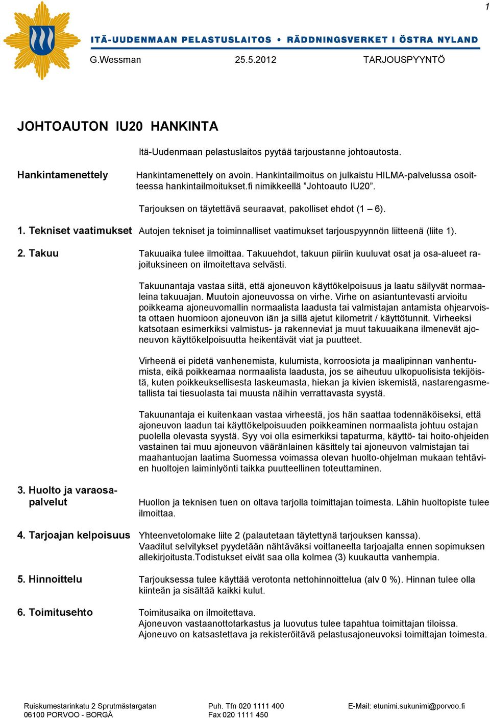 Tekniset vaatimukset Autojen tekniset ja toiminnalliset vaatimukset tarjouspyynnön liitteenä (liite 1). 2. Takuu Takuuaika tulee ilmoittaa.