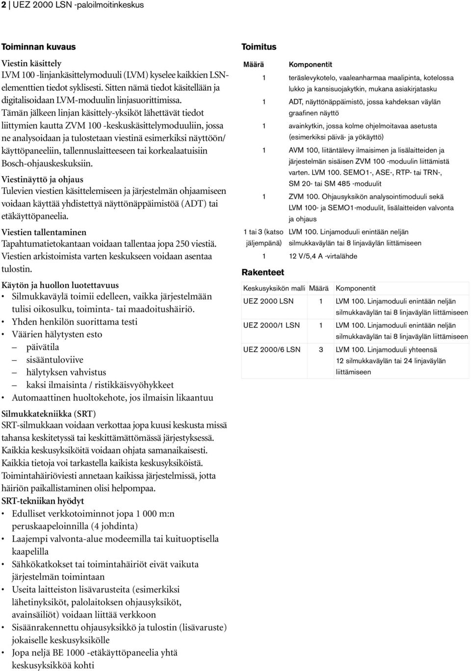 Tämän jälkeen linjan käsittely-yksiköt lähettävät tiedot liittymien kautta ZVM 100 -keskuskäsittelymoduuliin, jossa ne analysoidaan ja tulostetaan viestinä esimerkiksi näyttöön/ käyttöpaneeliin,