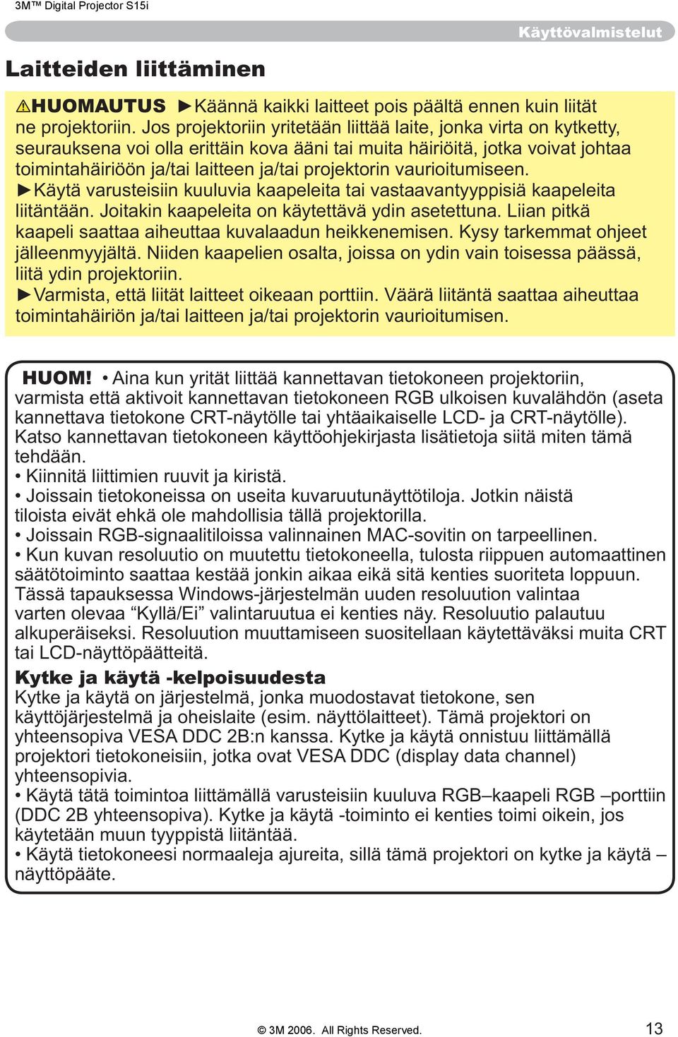 vaurioitumiseen. liitäntään. Joitakin kaapeleita on käytettävä ydin asetettuna. Liian pitkä kaapeli saattaa aiheuttaa kuvalaadun heikkenemisen. Kysy tarkemmat ohjeet jälleenmyyjältä.