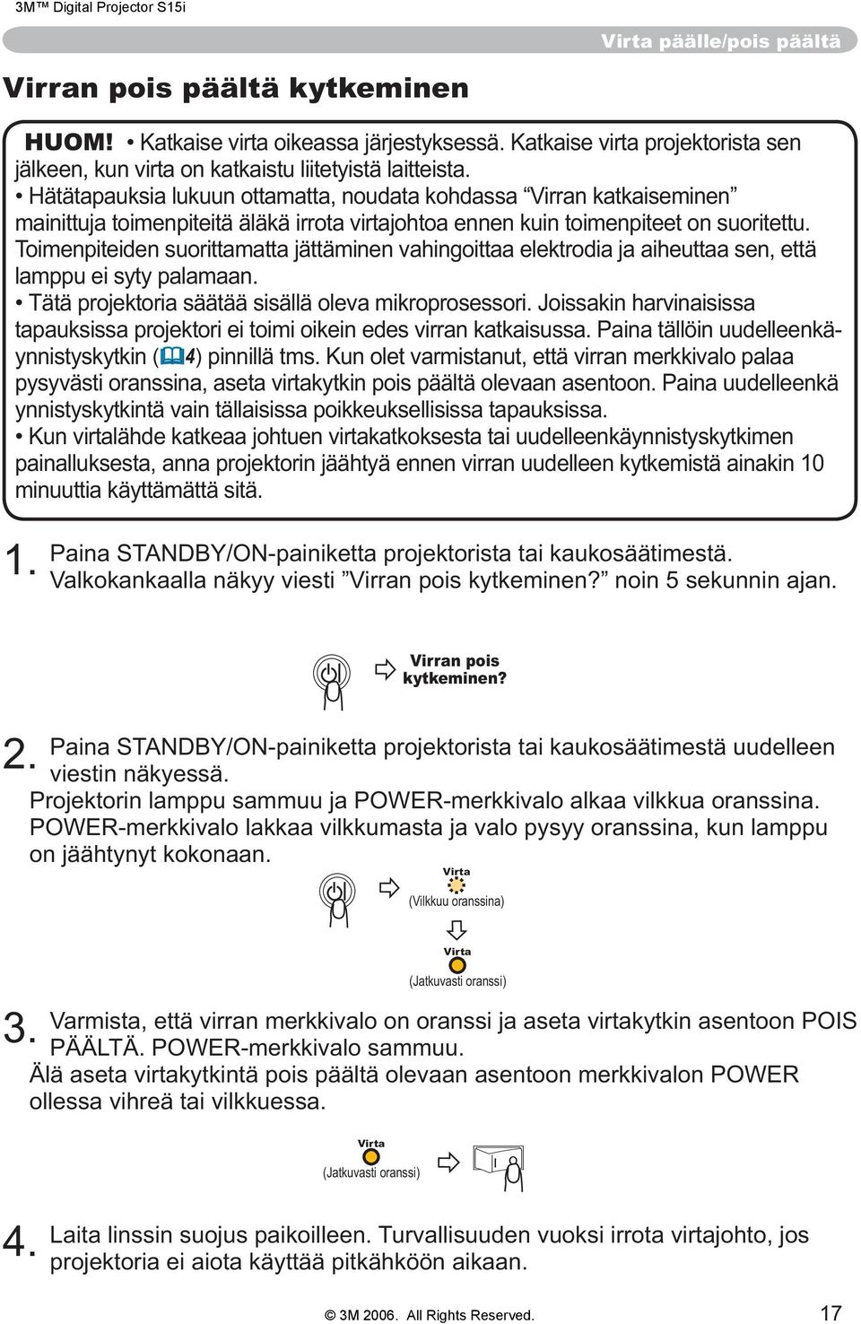 Toimenpiteiden suorittamatta jättäminen vahingoittaa elektrodia ja aiheuttaa sen, että lamppu ei syty palamaan. Tätä projektoria säätää sisällä oleva mikroprosessori.