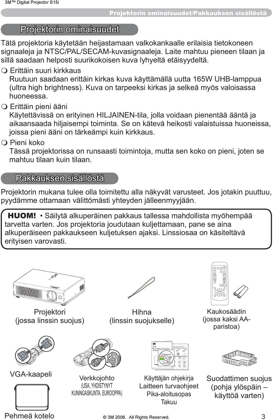 Laite mahtuu pieneen tilaan ja sillä saadaan helposti suurikokoisen kuva lyhyeltä etäisyydeltä.