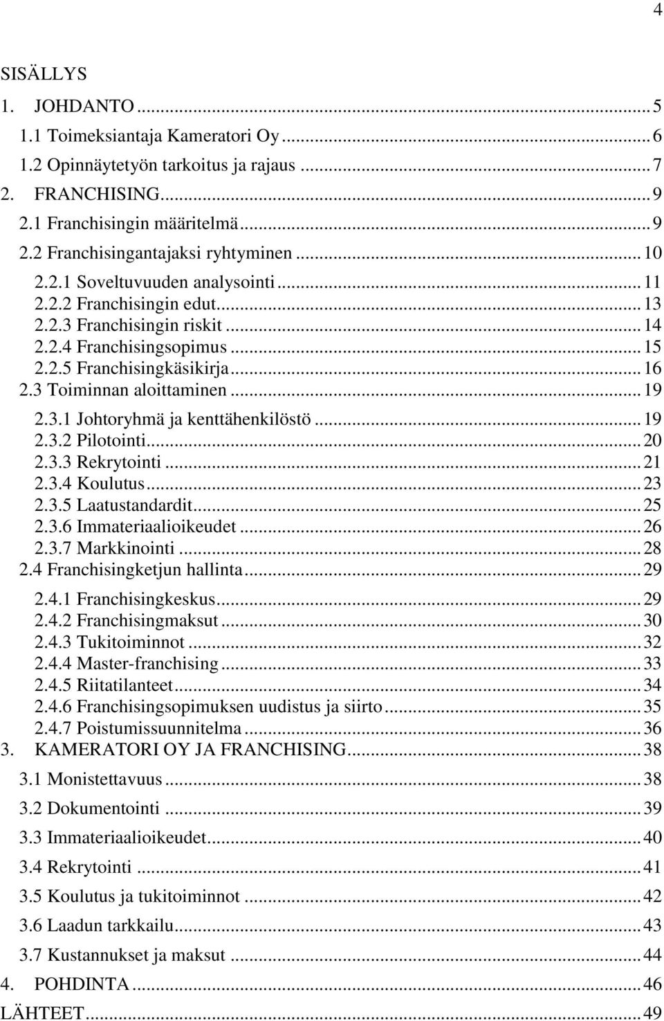 .. 19 2.3.1 Johtoryhmä ja kenttähenkilöstö... 19 2.3.2 Pilotointi... 20 2.3.3 Rekrytointi... 21 2.3.4 Koulutus... 23 2.3.5 Laatustandardit... 25 2.3.6 Immateriaalioikeudet... 26 2.3.7 Markkinointi.