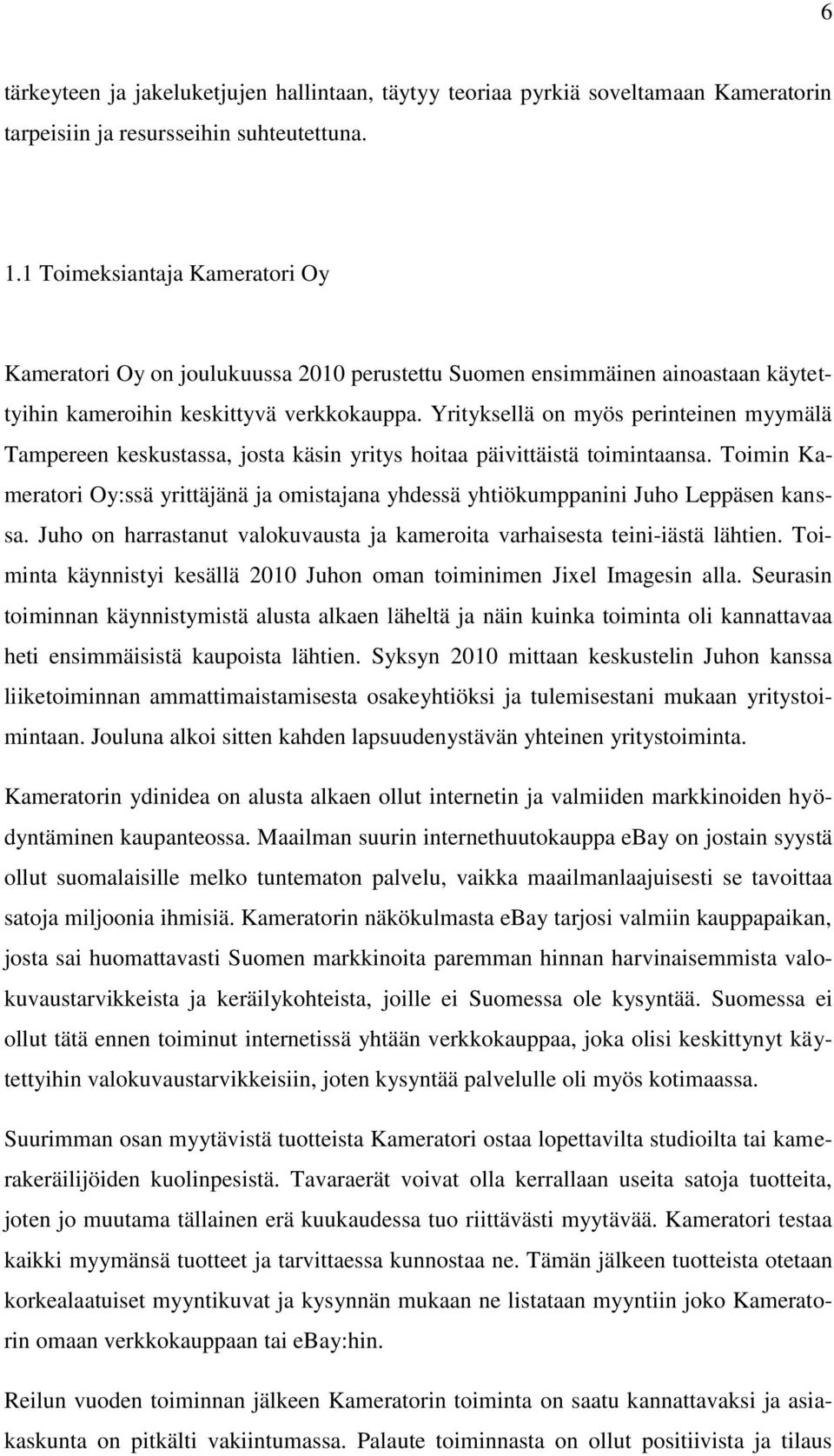 Yrityksellä on myös perinteinen myymälä Tampereen keskustassa, josta käsin yritys hoitaa päivittäistä toimintaansa.