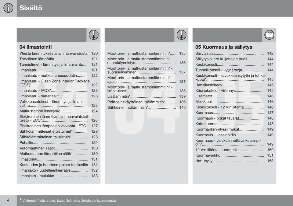 .. 124 Elektroninen lämmitys- ja ilmanvaihtolaitteisto - ECC*... 126 Elektroninen lämpötilan valvonta - ETC.. 127 Sähkölämmitteiset etuistuimet*... 128 Sähkölämmitteinen takaistuin*... 128 Puhallin.