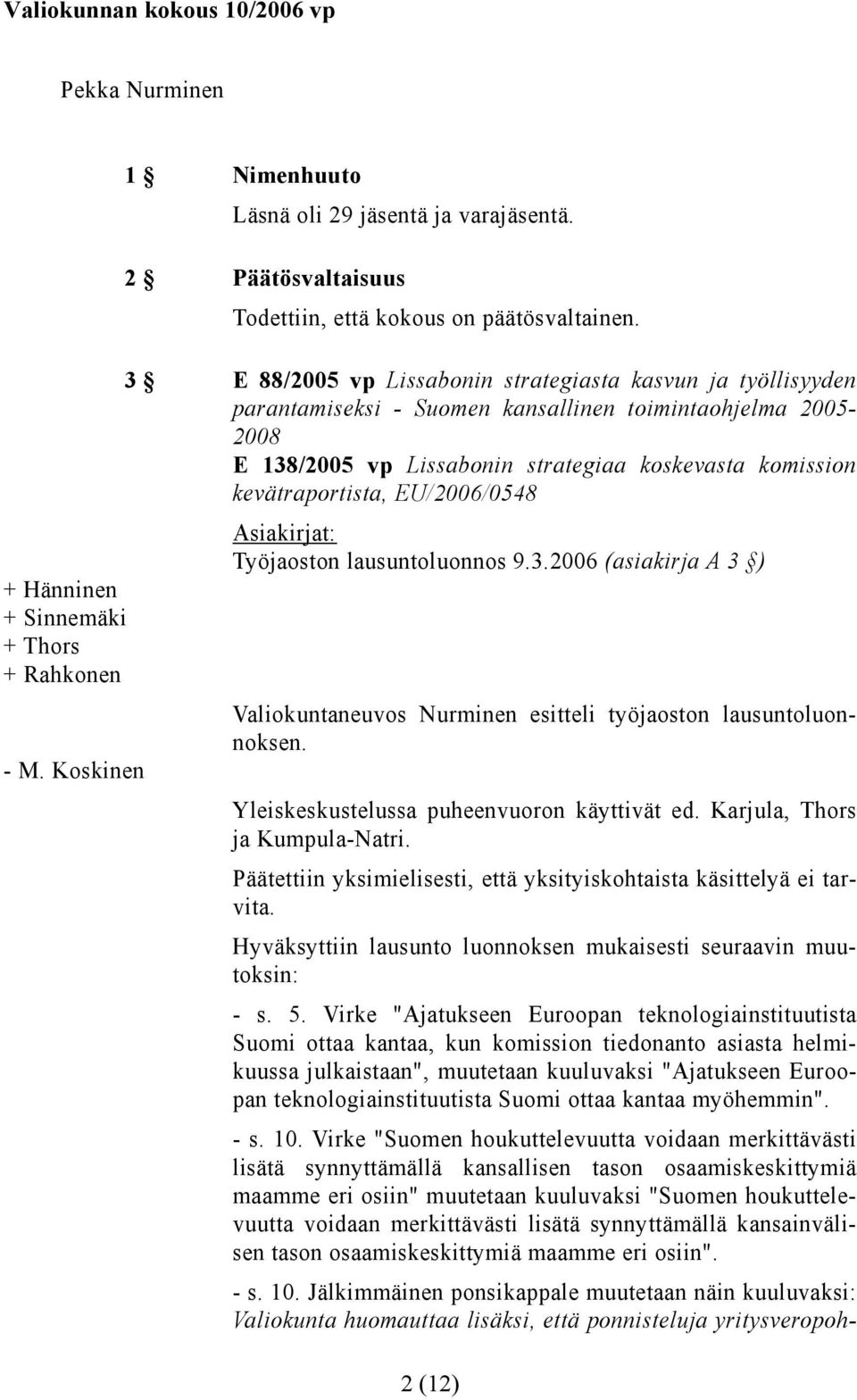 EU/2006/0548 Työjaoston lausuntoluonnos 9.3.2006 (asiakirja A 3 ) Valiokuntaneuvos Nurminen esitteli työjaoston lausuntoluonnoksen. Yleiskeskustelussa puheenvuoron käyttivät ed.