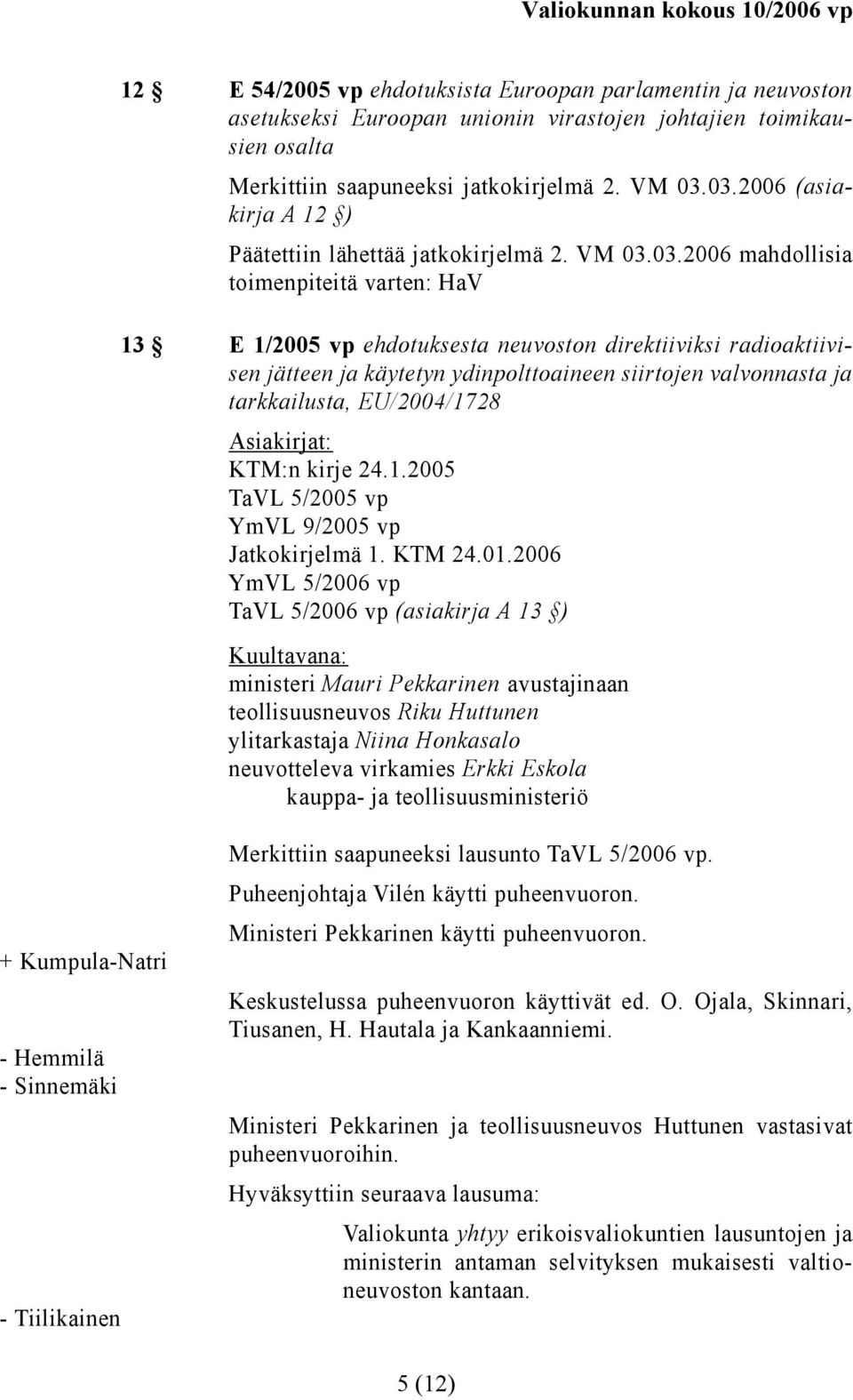 käytetyn ydinpolttoaineen siirtojen valvonnasta ja tarkkailusta, EU/2004/1728 KTM:n kirje 24.1.2005 TaVL 5/2005 vp YmVL 9/2005 vp Jatkokirjelmä 1. KTM 24.01.