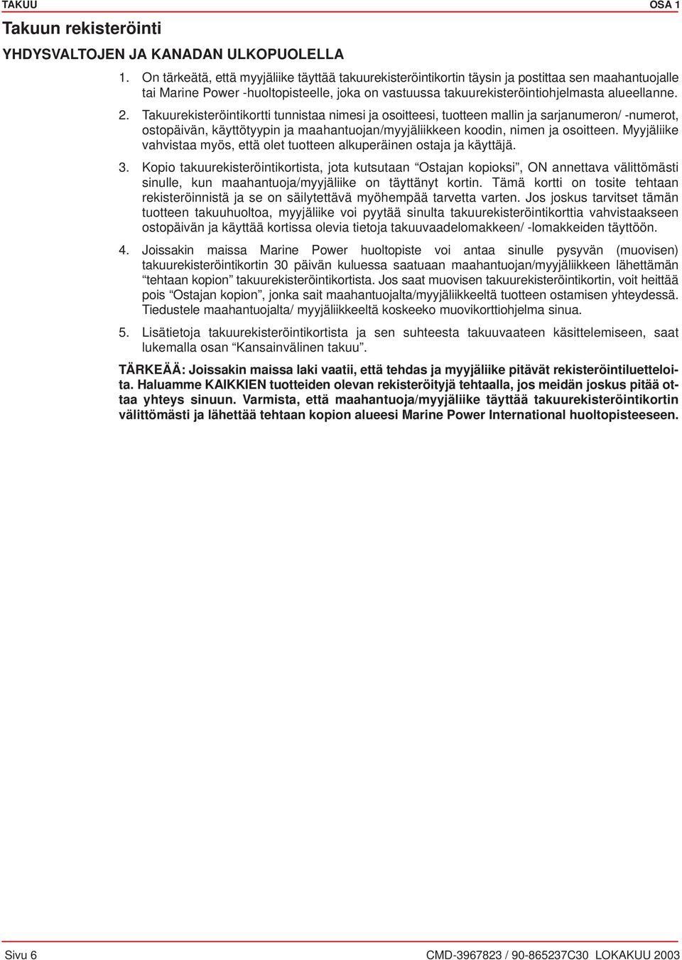 Takuurekisteröintikortti tunnistaa nimesi ja osoitteesi, tuotteen mallin ja sarjanumeron/ -numerot, ostopäivän, käyttötyypin ja maahantuojan/myyjäliikkeen koodin, nimen ja osoitteen.