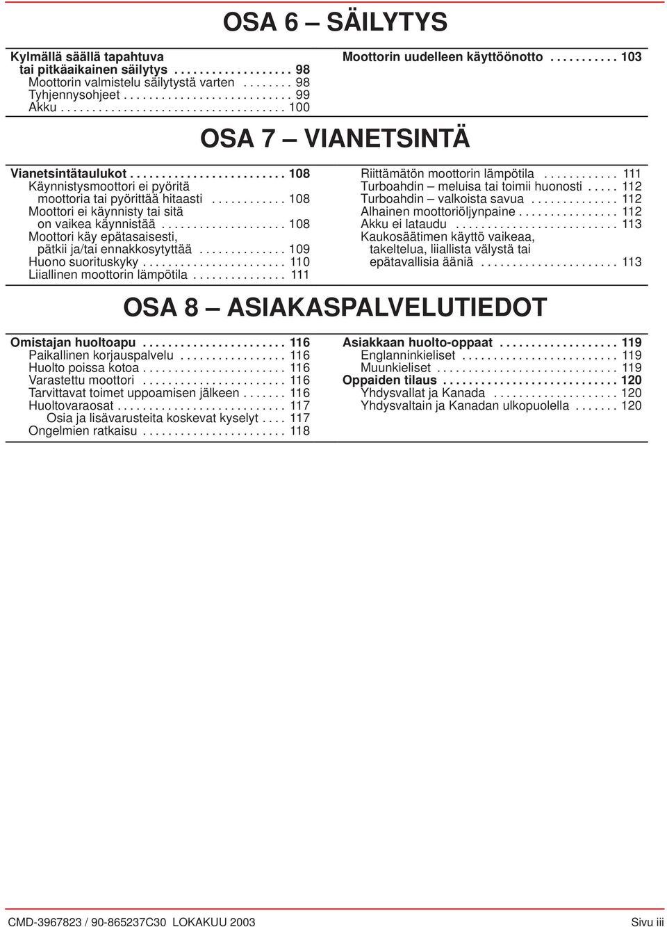 ........... 108 Moottori ei käynnisty tai sitä on vaikea käynnistää.................... 108 Moottori käy epätasaisesti, pätkii ja/tai ennakkosytyttää.............. 109 Huono suorituskyky.