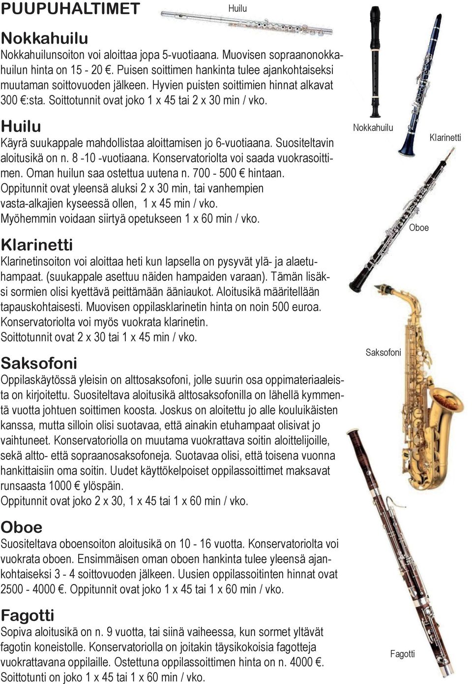 Huilu Käyrä suukappale mahdollistaa aloittamisen jo 6-vuotiaana. Suositeltavin aloitusikä on n. 8-10 -vuotiaana. Konservatoriolta voi saada vuokrasoittimen. Oman huilun saa ostettua uutena n.