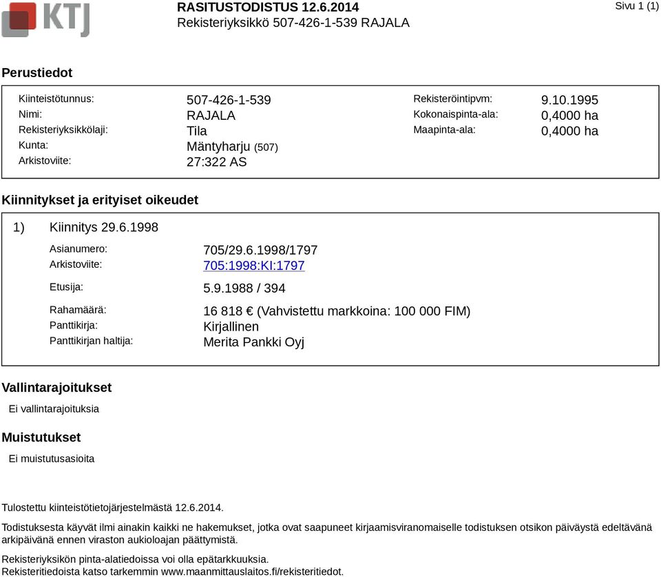 Rekisteröintipvm: 9.10.1995 Kokonaispinta-ala: 0,4000 ha Maapinta-ala: 0,4000 ha Kiinnitykset ja erityiset oikeudet 1) Kiinnitys 29.6.1998 Asianumero: 705/29.6.1998/1797 Arkistoviite: 705:1998:KI:1797 Etusija: 5.