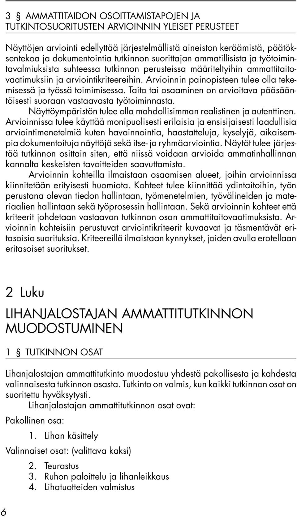 Arvioinnin painopisteen tulee olla tekemisessä ja työssä toimimisessa. Taito tai osaaminen on arvioitava pääsääntöisesti suoraan vastaavasta työtoiminnasta.