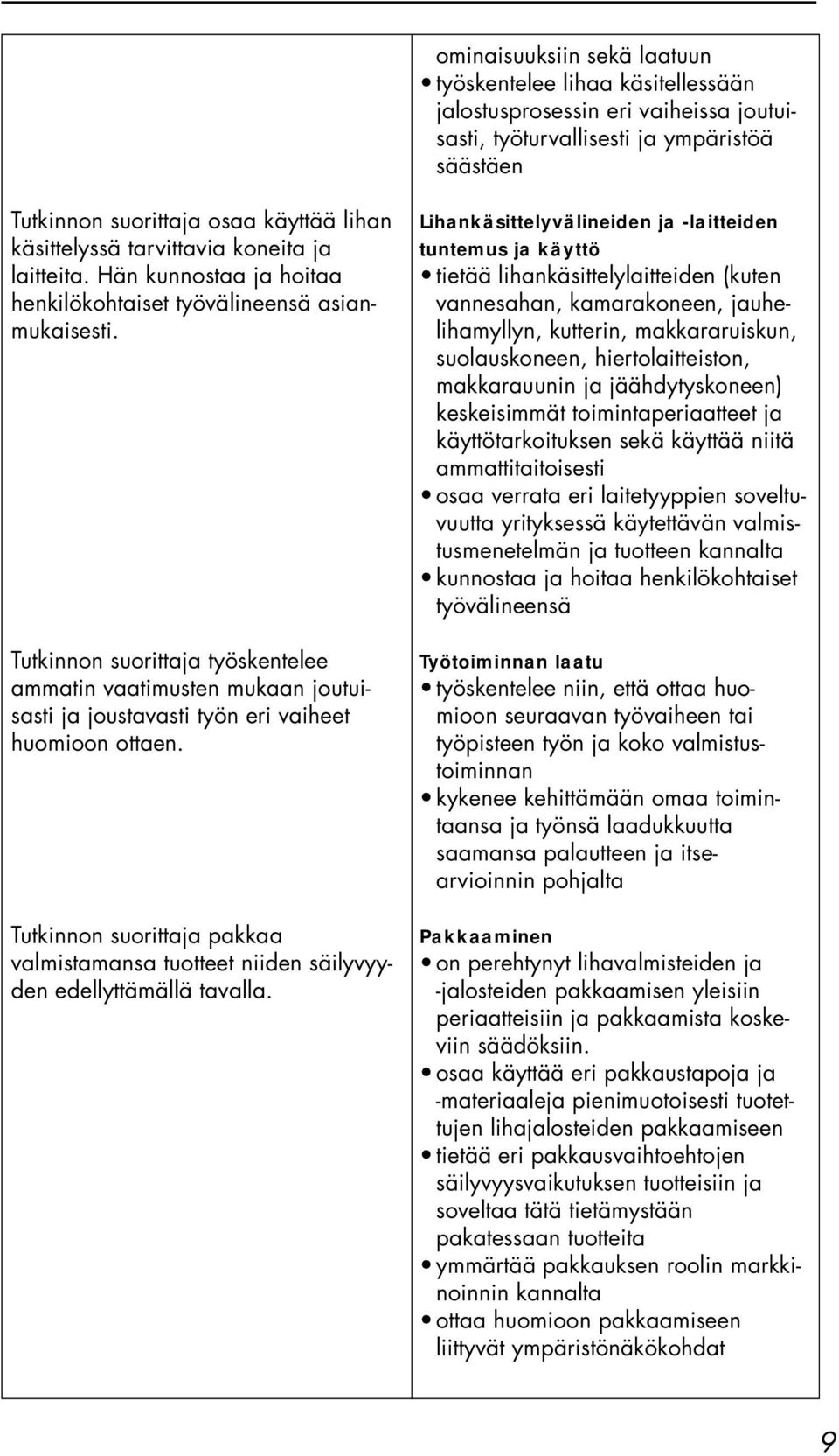 Tutkinnon suorittaja työskentelee ammatin vaatimusten mukaan joutuisasti ja joustavasti työn eri vaiheet huomioon ottaen.