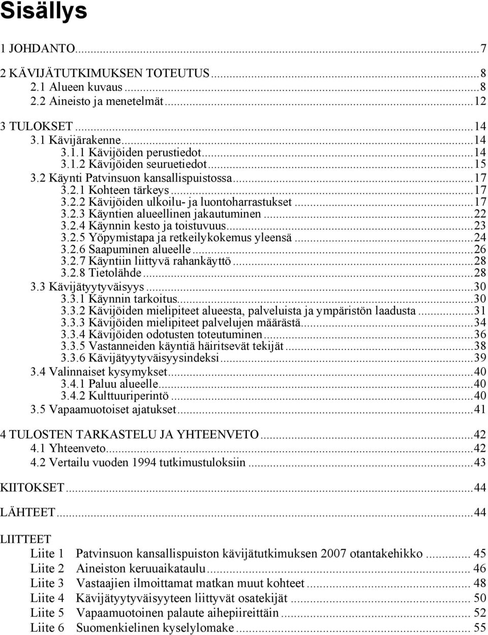 ..23 3.2.5 Yöpymistapa ja retkeilykokemus yleensä...24 3.2.6 Saapuminen alueelle...26 3.2.7 Käyntiin liittyvä rahankäyttö...28 3.2.8 Tietolähde...28 3.3 Kävijätyytyväisyys...30 3.3.1 Käynnin tarkoitus.