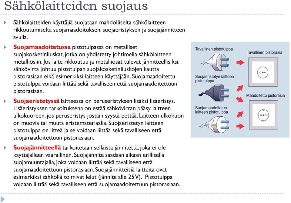 Jos laite rikkoutuu ja metalliosat tulevat jännitteellisiksi, sähkövirta johtuu pistotulpan suojakosketinliuskojen kautta pistorasiaan eikä esimerkiksi laitteen käyttäjään.