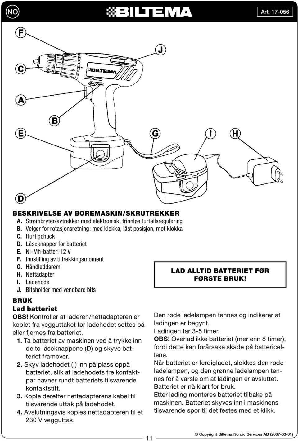 Kontroller at laderen/nettadapteren er koplet fra vegguttaket før ladehodet settes på eller fjernes fra batteriet. 1.