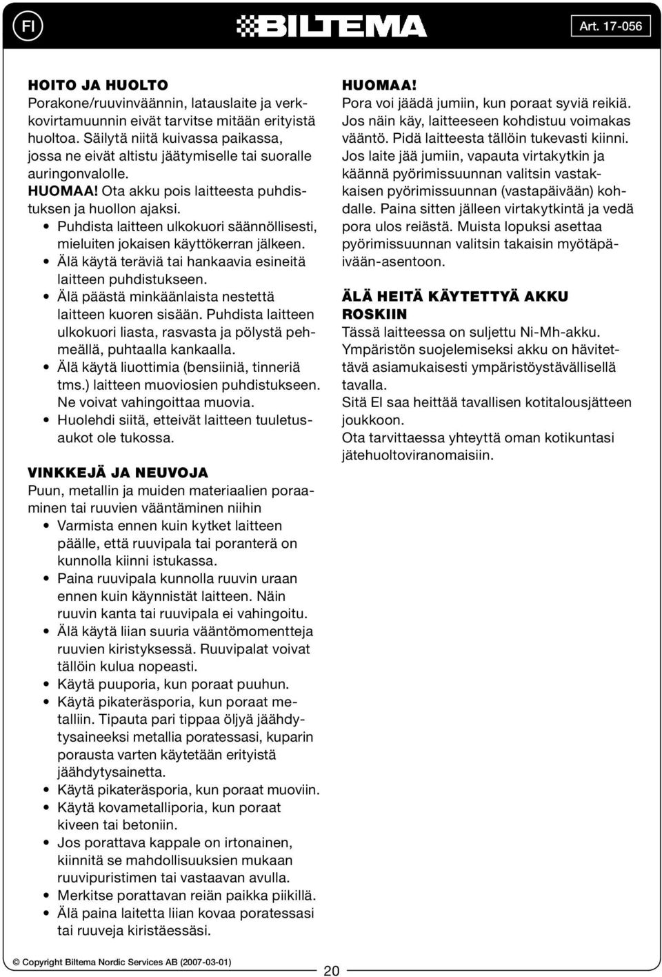 Puhdista laitteen ulkokuori säännöllisesti, mieluiten jokaisen käyttökerran jälkeen. Älä käytä teräviä tai hankaavia esineitä laitteen puhdistukseen.