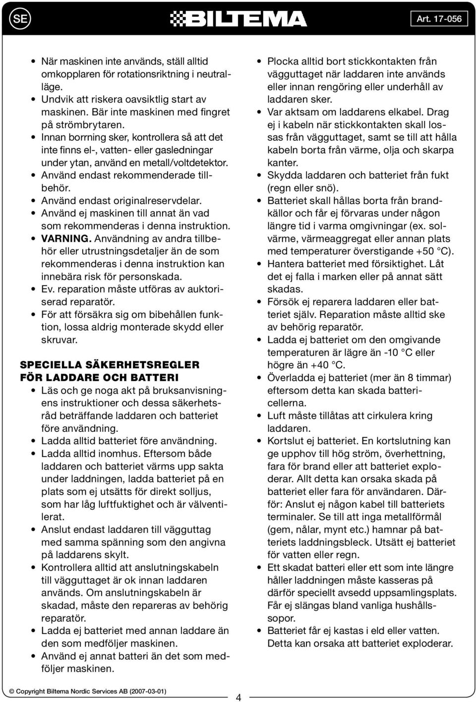 Använd endast originalreservdelar. Använd ej maskinen till annat än vad som rekommenderas i denna instruktion. VARNING.