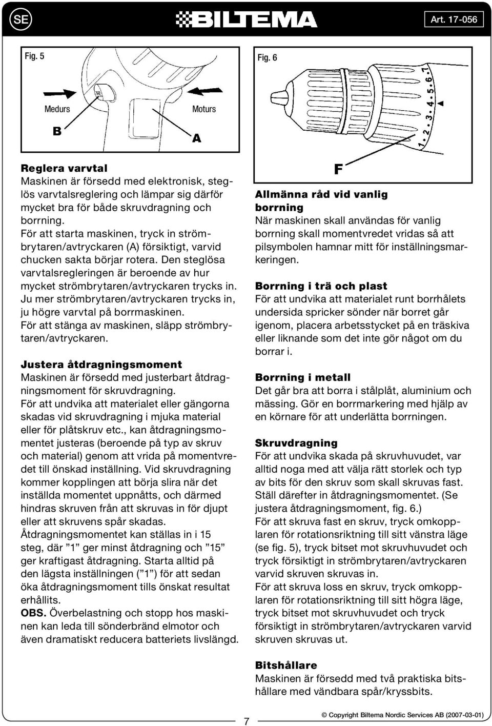 Den steglösa varvtalsregleringen är beroende av hur mycket strömbrytaren/avtryckaren trycks in. Ju mer strömbrytaren/avtryckaren trycks in, ju högre varvtal på borrmaskinen.