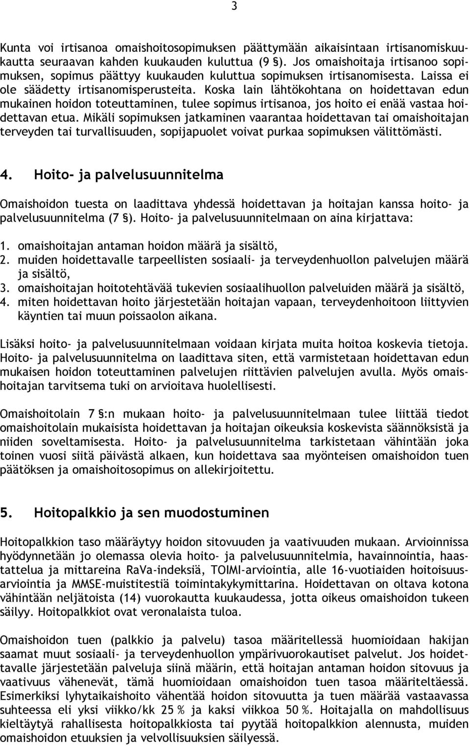 Koska lain lähtökohtana on hoidettavan edun mukainen hoidon toteuttaminen, tulee sopimus irtisanoa, jos hoito ei enää vastaa hoidettavan etua.