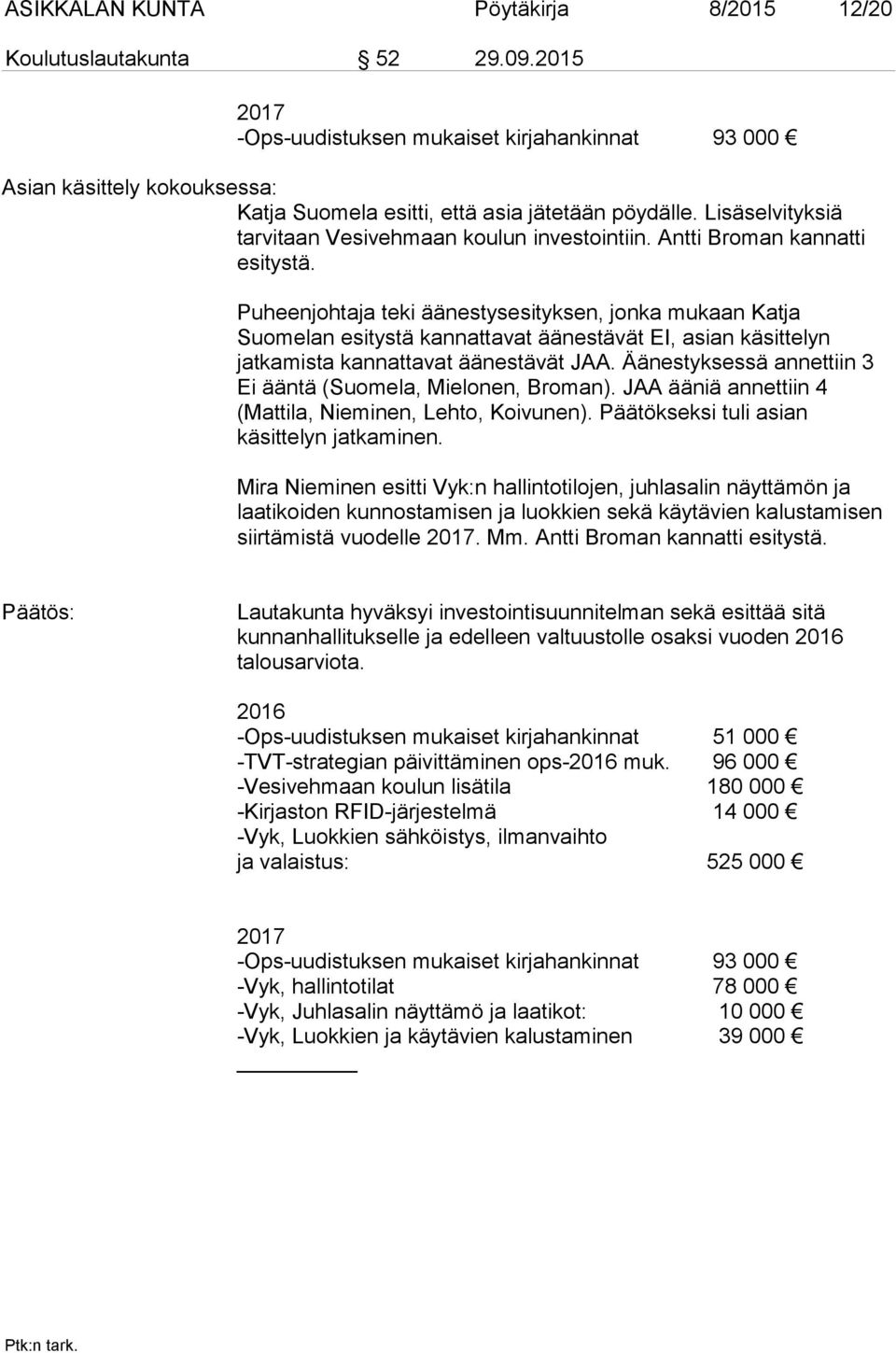 Antti Broman kannatti esitystä. Puheenjohtaja teki äänestysesityksen, jonka mukaan Katja Suomelan esitystä kannattavat äänestävät EI, asian käsittelyn jatkamista kannattavat äänestävät JAA.