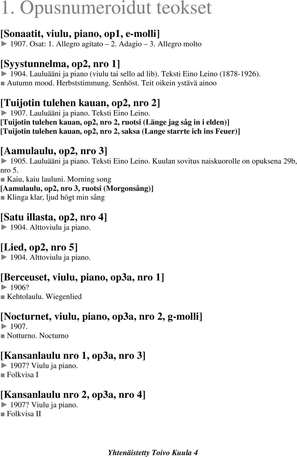 [Tuijotin tulehen kauan, op2, nro 2, ruotsi (Länge jag såg in i elden)] [Tuijotin tulehen kauan, op2, nro 2, saksa (Lange starrte ich ins Feuer)] [Aamulaulu, op2, nro 3] 1905. Lauluääni ja piano.