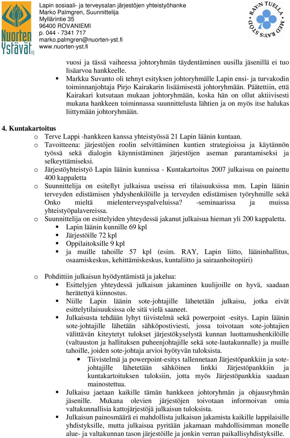 Päätettiin, että Kairakari kutsutaan mukaan johtoryhmään, koska hän on ollut aktiivisesti mukana hankkeen toiminnassa suunnittelusta lähtien ja on myös itse halukas liittymään johtoryhmään. 4.