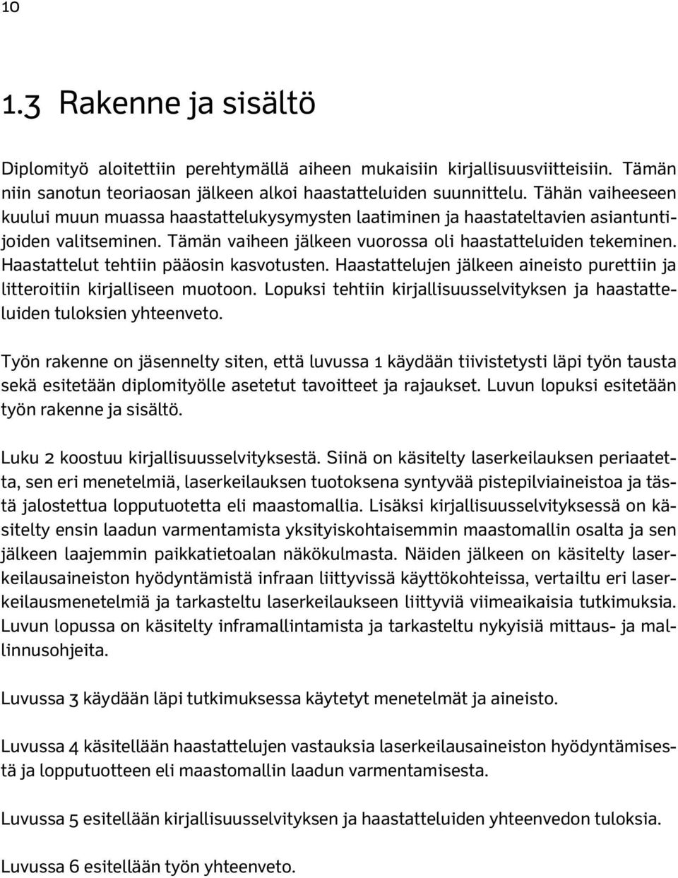 Haastattelut tehtiin pääosin kasvotusten. Haastattelujen jälkeen aineisto purettiin ja litteroitiin kirjalliseen muotoon.