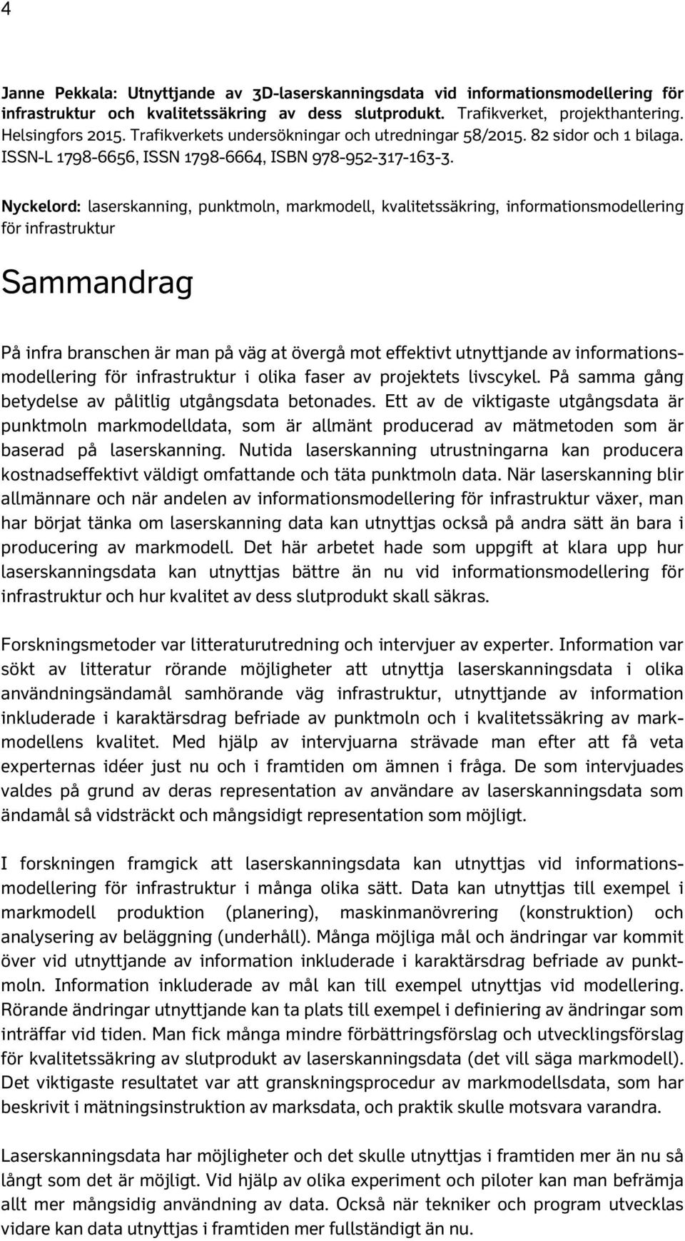 Nyckelord: laserskanning, punktmoln, markmodell, kvalitetssäkring, informationsmodellering för infrastruktur Sammandrag På infra branschen är man på väg at övergå mot effektivt utnyttjande av