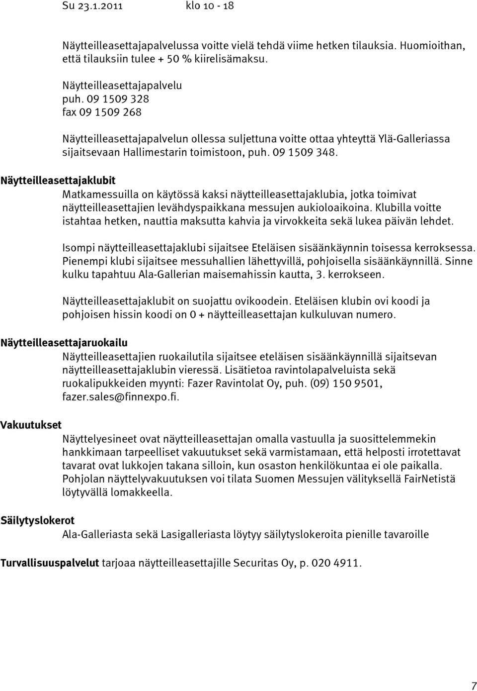 Näytteilleasettajaklubit Matkamessuilla on käytössä kaksi näytteilleasettajaklubia, jotka toimivat näytteilleasettajien levähdyspaikkana messujen aukioloaikoina.