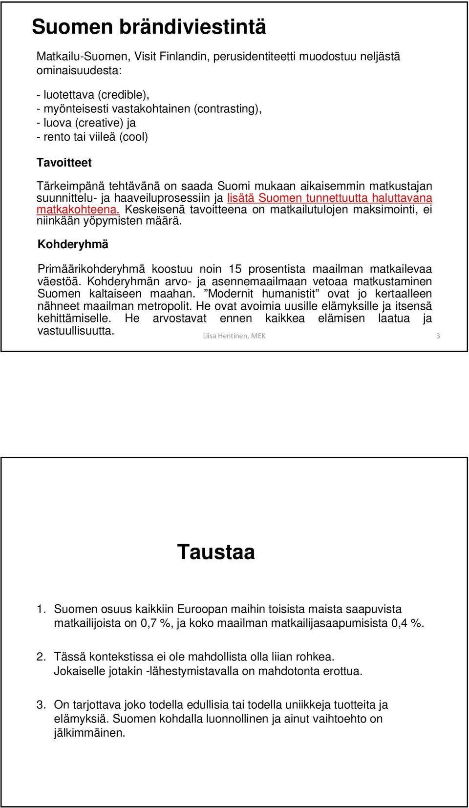 Keskeisenä tavoitteena on matkailutulojen maksimointi, ei niinkään yöpymisten määrä. Kohderyhmä Primäärikohderyhmä koostuu noin 15 prosentista maailman matkailevaa väestöä.