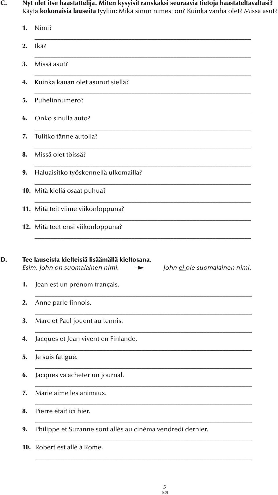 Mitä kieliä osaat puhua? 11. Mitä teit viime viikonloppuna? 12. Mitä teet ensi viikonloppuna? D. Tee lauseista kielteisiä lisäämällä kieltosana. Esim. John on suomalainen nimi.