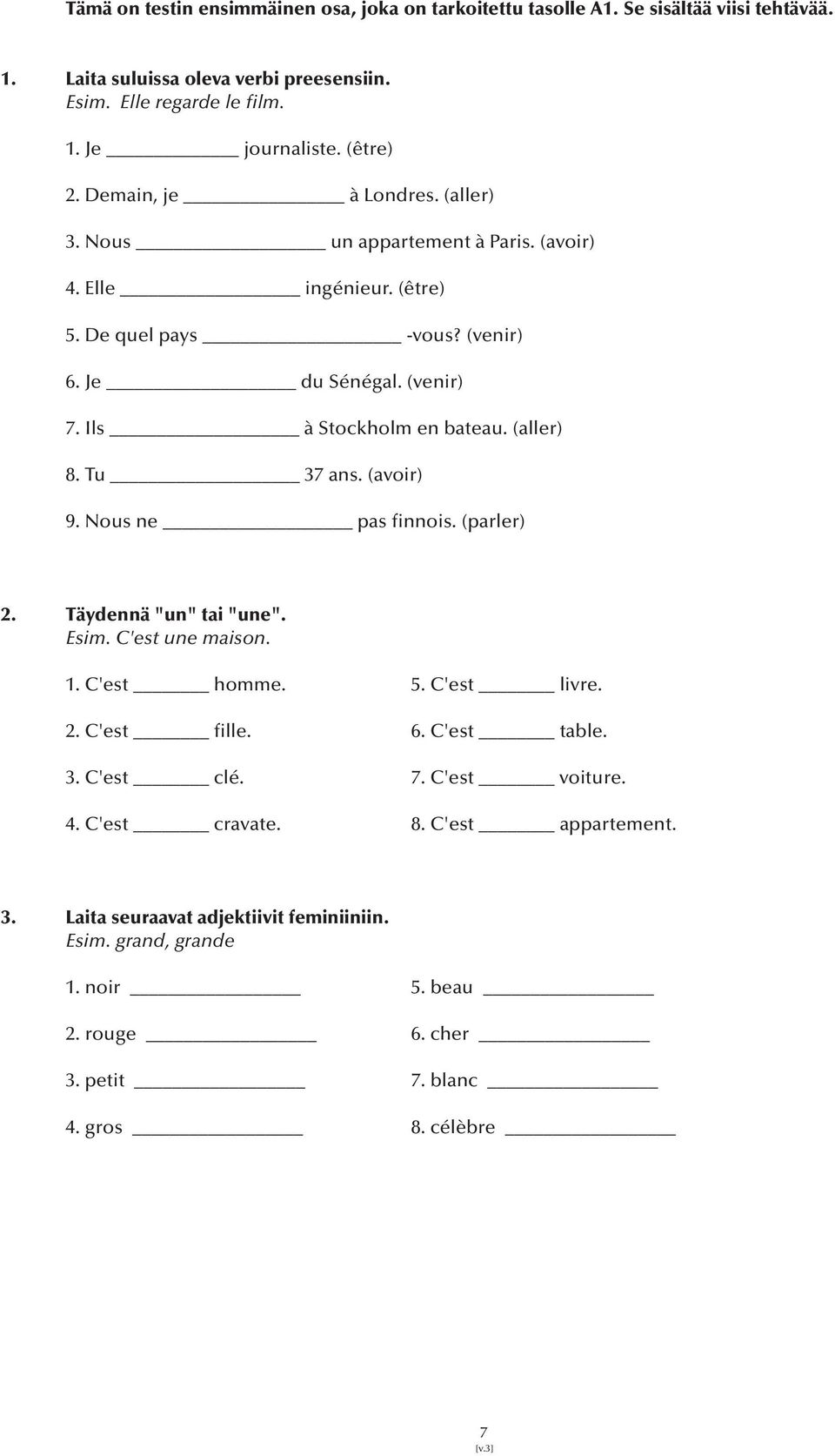 (aller) 8. Tu 37 ans. (avoir) 9. Nous ne pas finnois. (parler) 2. Täydennä "un" tai "une". Esim. C'est une maison. 1. C'est homme. 5. C'est livre. 2. C'est fille. 6. C'est table. 3. C'est clé.