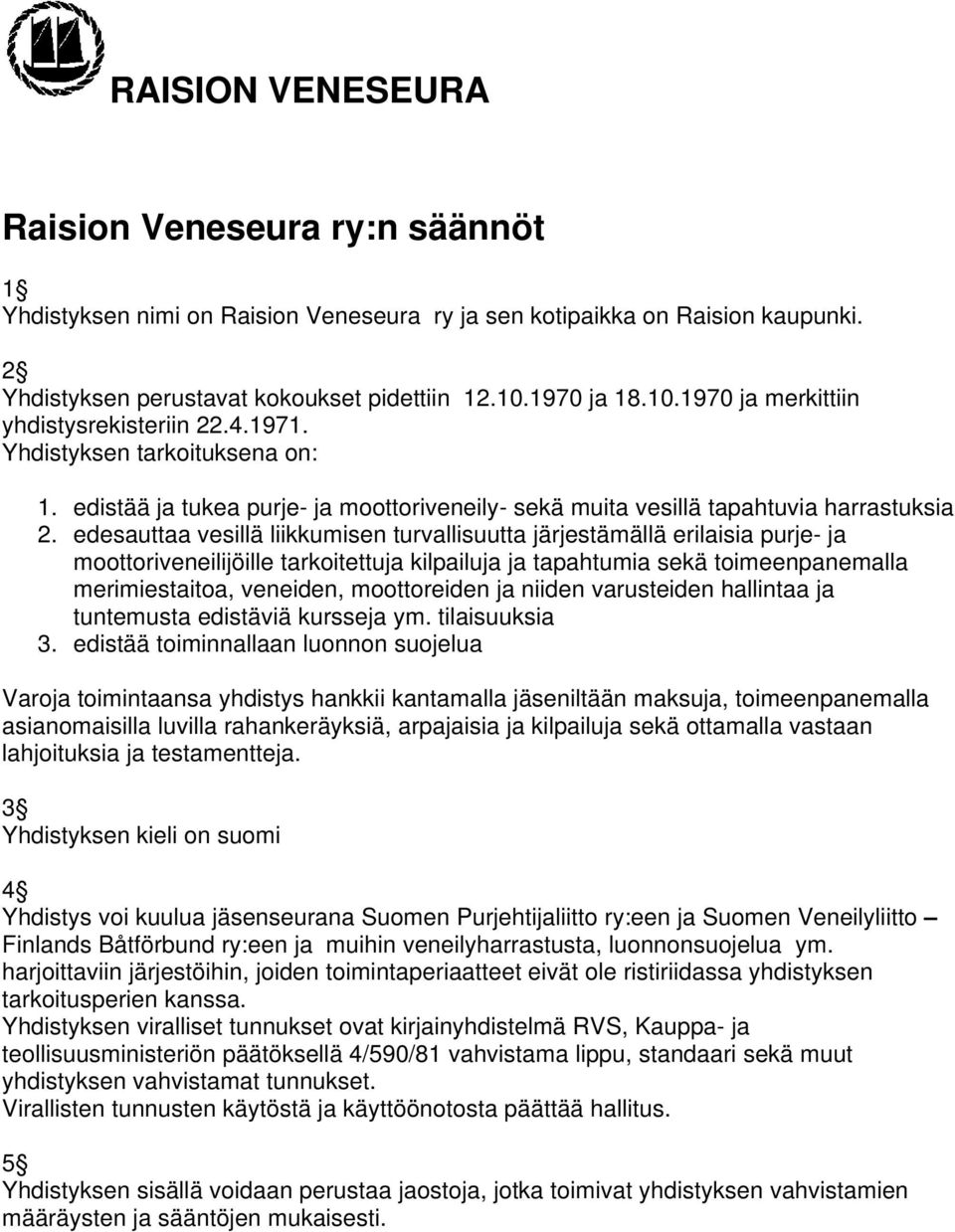 edesauttaa vesillä liikkumisen turvallisuutta järjestämällä erilaisia purje- ja moottoriveneilijöille tarkoitettuja kilpailuja ja tapahtumia sekä toimeenpanemalla merimiestaitoa, veneiden,