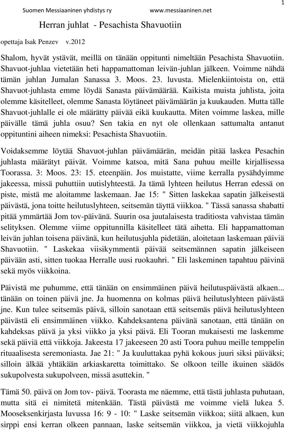 Mielenkiintoista on, että Shavuot-juhlasta emme löydä Sanasta päivämäärää. Kaikista muista juhlista, joita olemme käsitelleet, olemme Sanasta löytäneet päivämäärän ja kuukauden.