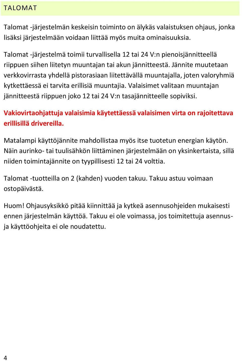 Jännite muutetaan verkkovirrasta yhdellä pistorasiaan liitettävällä muuntajalla, joten valoryhmiä kytkettäessä ei tarvita erillisiä muuntajia.