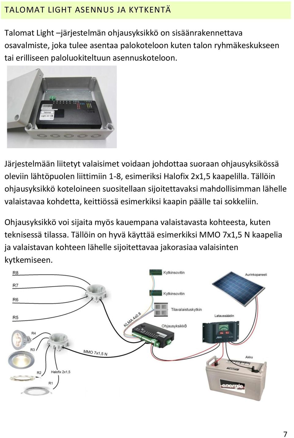 Tällöin ohjausyksikkö koteloineen suositellaan sijoitettavaksi mahdollisimman lähelle valaistavaa kohdetta, keittiössä esimerkiksi kaapin päälle tai sokkeliin.