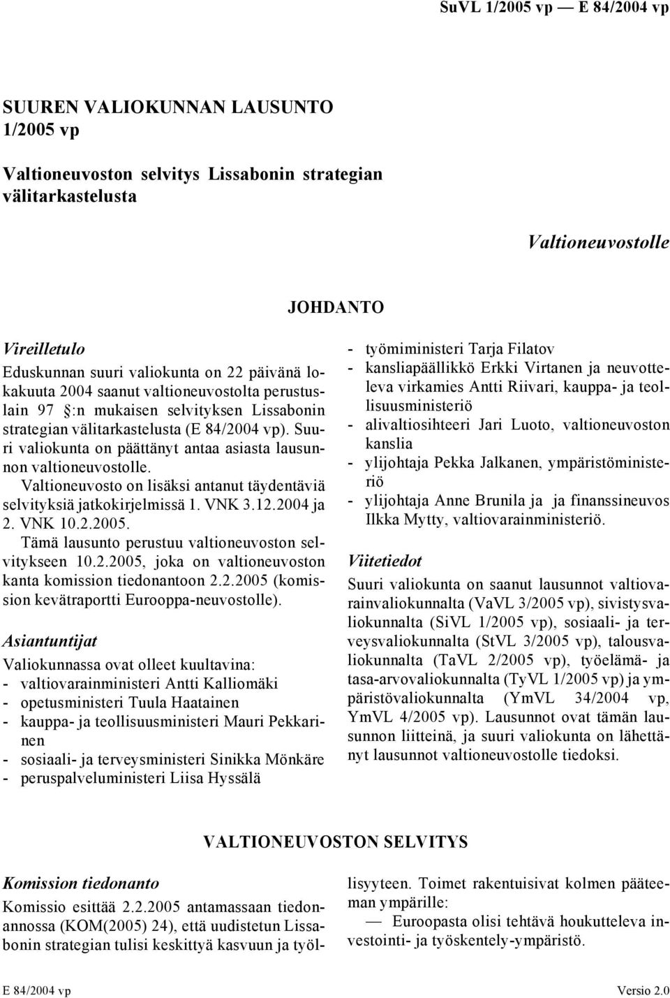 Valtioneuvosto on lisäksi antanut täydentäviä selvityksiä jatkokirjelmissä 1. VNK 3.12.2004 ja 2. VNK 10.2.2005. Tämä lausunto perustuu valtioneuvoston selvitykseen 10.2.2005, joka on valtioneuvoston kanta komission tiedonantoon 2.