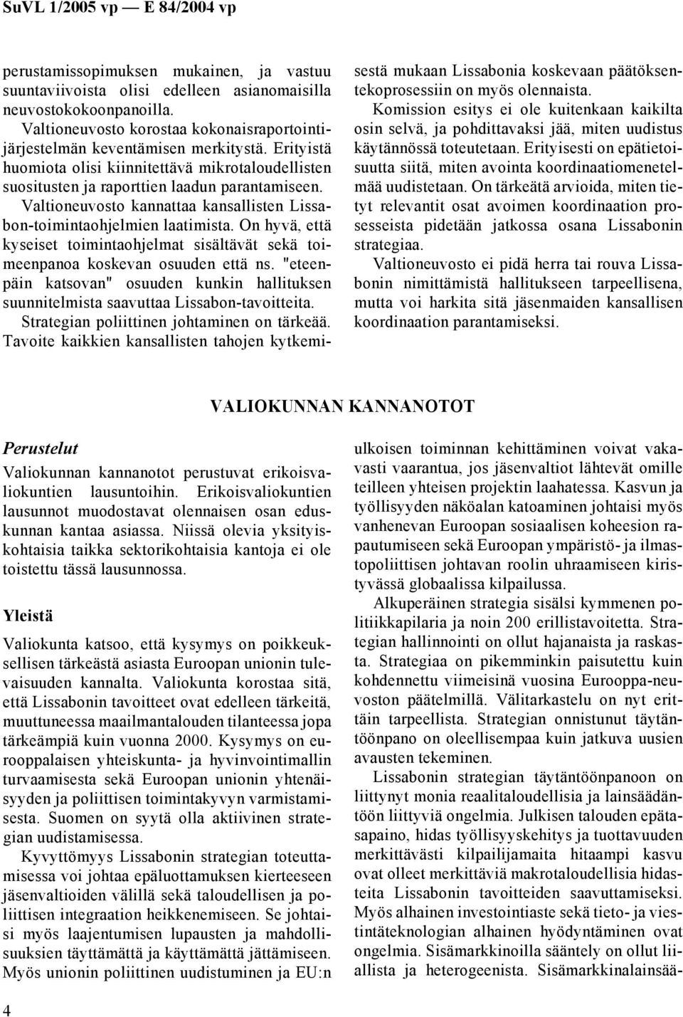 On hyvä, että kyseiset toimintaohjelmat sisältävät sekä toimeenpanoa koskevan osuuden että ns. "eteenpäin katsovan" osuuden kunkin hallituksen suunnitelmista saavuttaa Lissabon-tavoitteita.